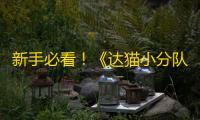 新手必看 ！《达猫小分队》萌新入门攻略